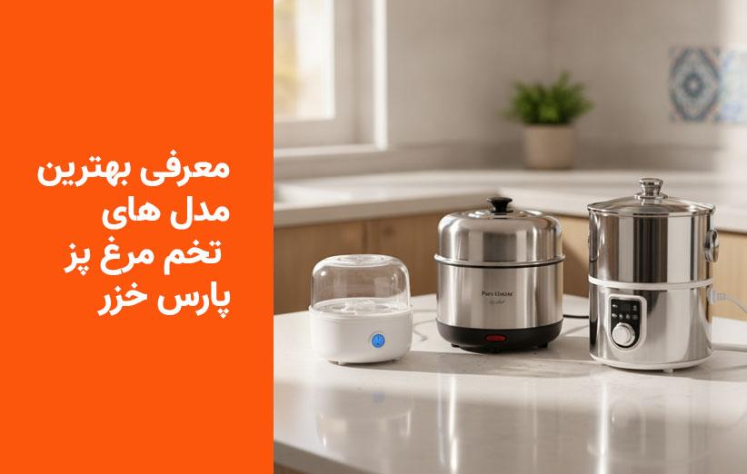 راهنمای خرید بهترین تخم مرغ پز پارس خزر؛ بررسی ۳ مدل برتر از اقتصادی تا حرفه‌ای