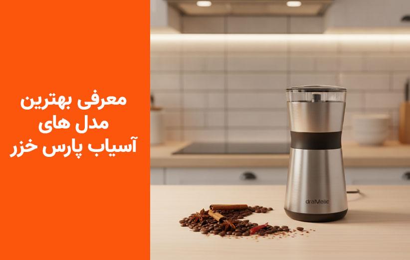 راهنمای خرید بهترین آسیاب‌های پارس‌خزر؛ بررسی ۳ مدل برتر از اقتصادی تا حرفه‌ای