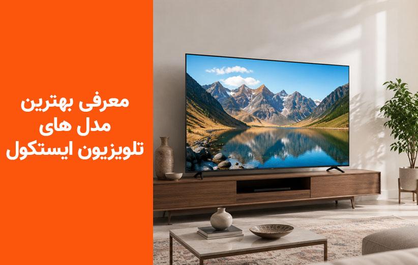 معرفی ۳ مدل جدید تلویزیون ایستکول در سه رده اقتصادی، متوسط و بالا