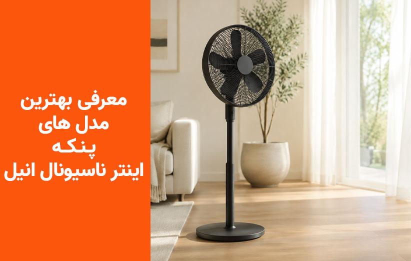 خرید پنکه اینترناسیونال آنیل؛ معرفی 3 مدل جدید و موجود در بازار در سه بازه اقتصادی، میان‌رده و گران‌قیمت