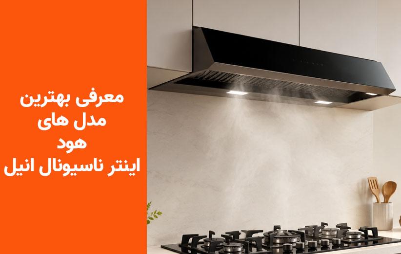 راهنمای خرید هود اینترناسیونال آنیل؛ معرفی ۳ مدل جدید از اقتصادی تا لوکس