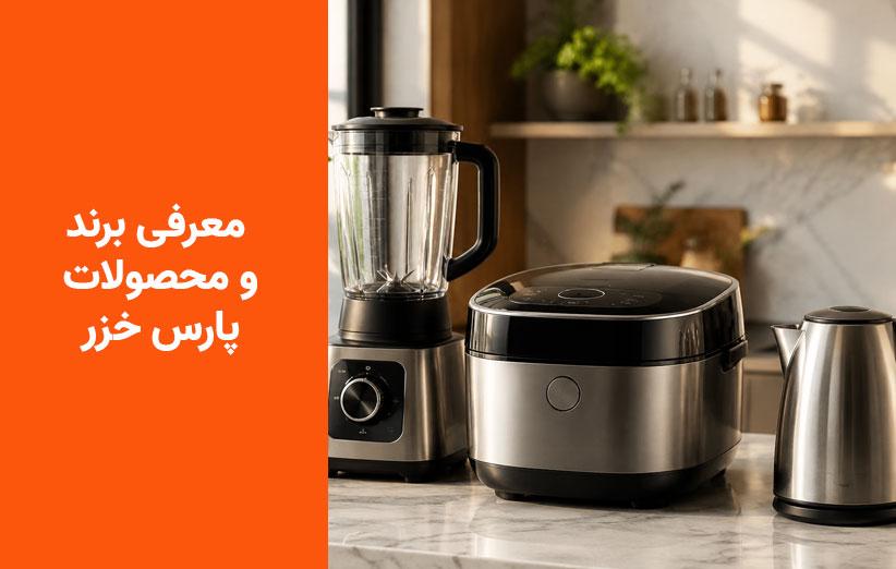 معرفی کامل برند پارس‌خزر | تاریخچه، کیفیت و بررسی تمامی محصولات