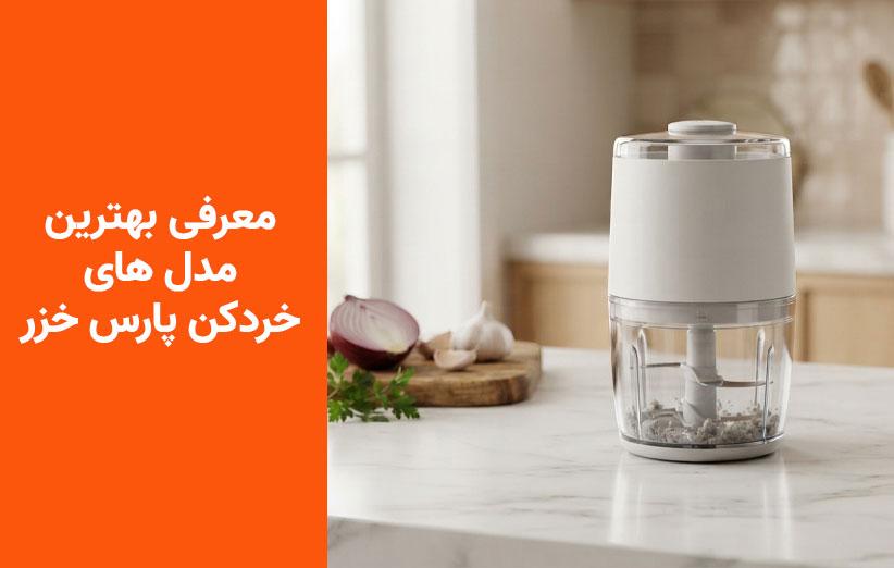 بهترین خردکن‌های پارس خزر؛ بررسی 3 مدل جدید و موجود در بازار